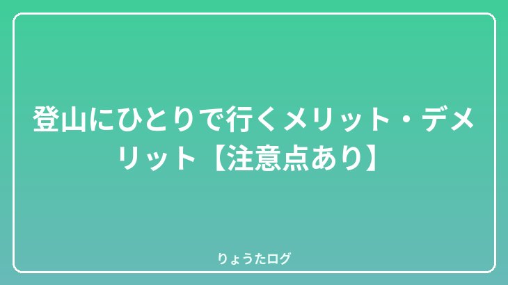 登山にひとりで行くメリット・デメリット【注意点あり】