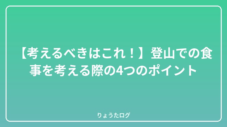 【考えるべきはこれ！】登山での食事を考える際の4つのポイント