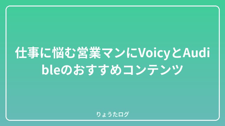 仕事に悩む営業マンにVoicyとAudibleのおすすめコンテンツ