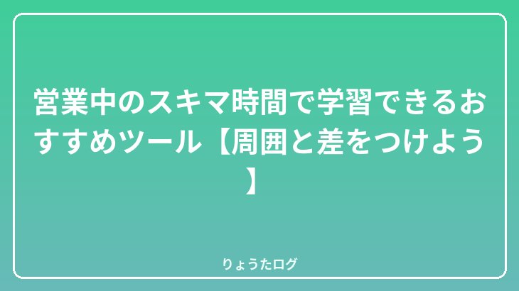 営業中のスキマ時間で学習できるおすすめツール【周囲と差をつけよう】