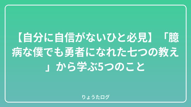【自分に自信がないひと必見】「臆病な僕でも勇者になれた七つの教え」から学ぶ5つのこと